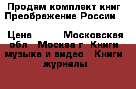 Продам комплект книг “Преображение России“. › Цена ­ 200 - Московская обл., Москва г. Книги, музыка и видео » Книги, журналы   . Московская обл.,Москва г.